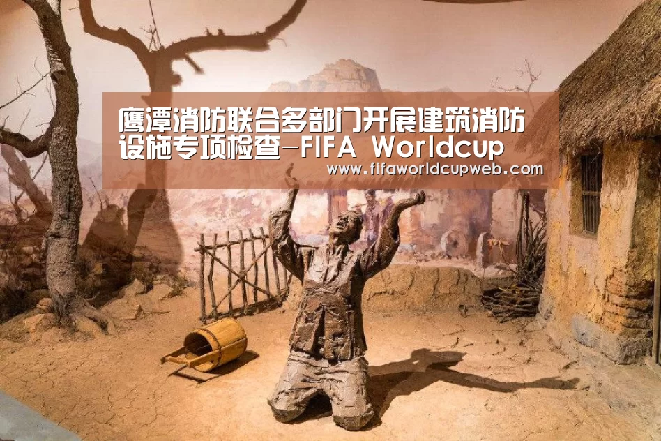 鹰潭消防联合多部门开展建筑消防设施专项检查-FIFA Worldcup(图1) 世界杯