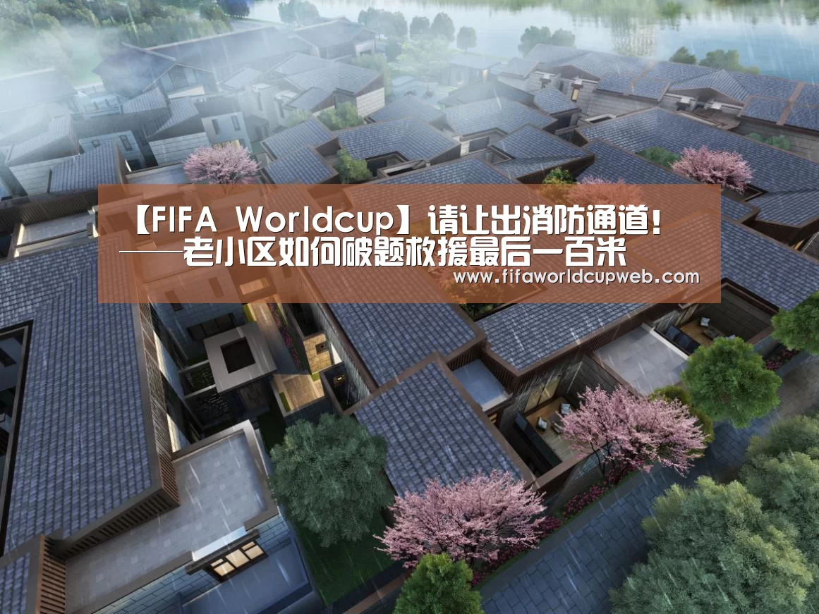 【FIFA Worldcup】请让出消防通道! ——老小区如何破题救援最后一百米(图2) 世界杯