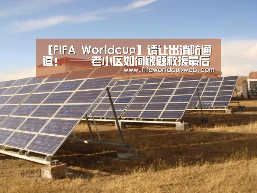 【FIFA Worldcup】请让出消防通道! ——老小区如何破题救援最后一百米(图3) 2026国际足联世界杯