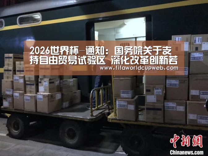 2026世界杯-通知:国务院关于支持自由贸易试验区 深化改革创新若干措施(图3) 2026国际足联世界杯