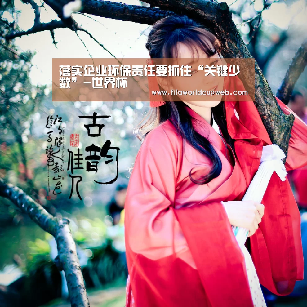 落实企业环保责任要抓住“关键少数”-世界杯(图4) 世界杯