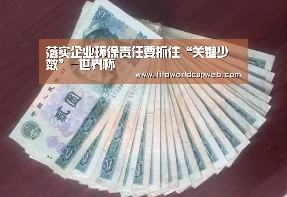 落实企业环保责任要抓住“关键少数”-世界杯(图2) 2026国际足联世界杯